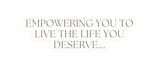 empowering you to live the life you deserve